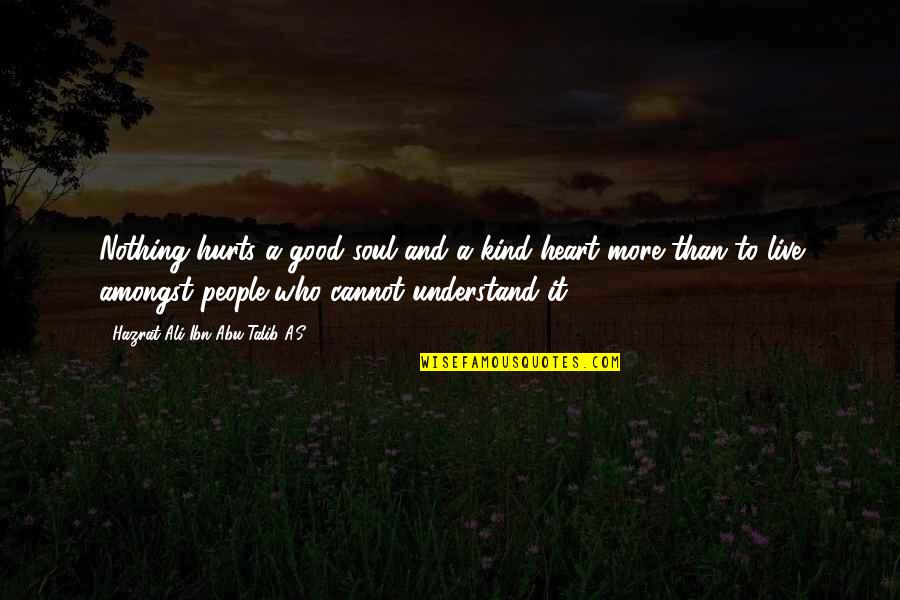 Abu Talib Quotes By Hazrat Ali Ibn Abu-Talib A.S: Nothing hurts a good soul and a kind