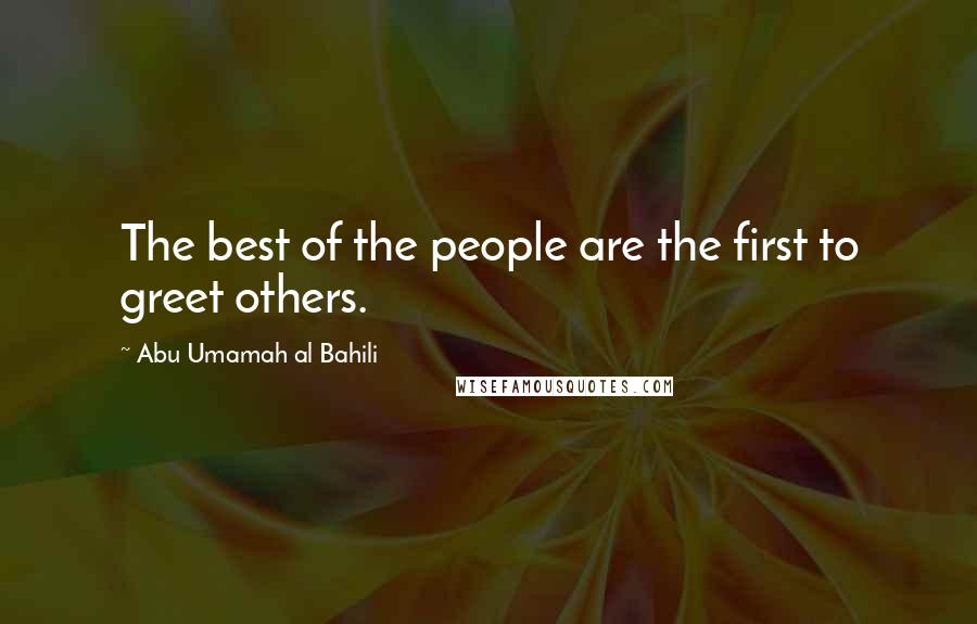Abu Umamah Al Bahili quotes: The best of the people are the first to greet others.