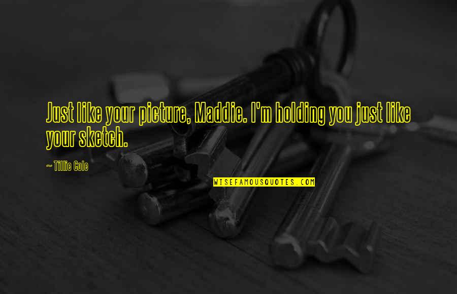 Abu Yazid Al Bastami Quotes By Tillie Cole: Just like your picture, Maddie. I'm holding you