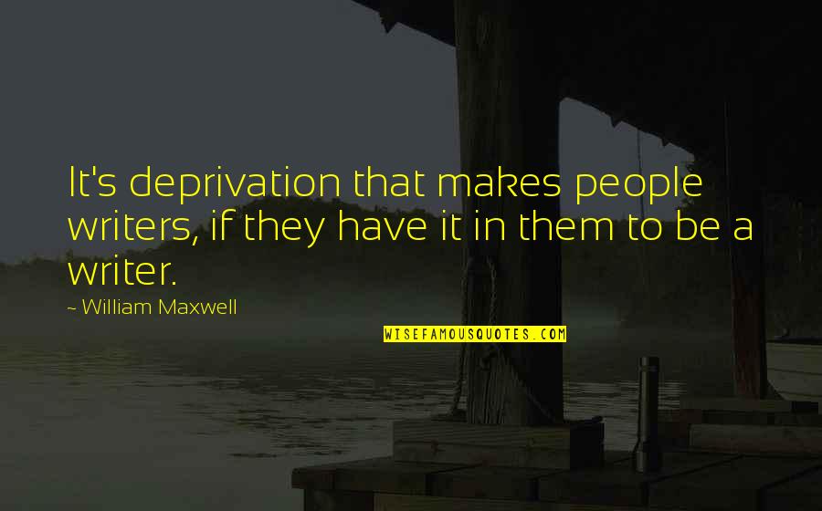 Abucheos Quotes By William Maxwell: It's deprivation that makes people writers, if they Abucheos Quotes By William Maxwell: It's deprivation that makes people writers, if they