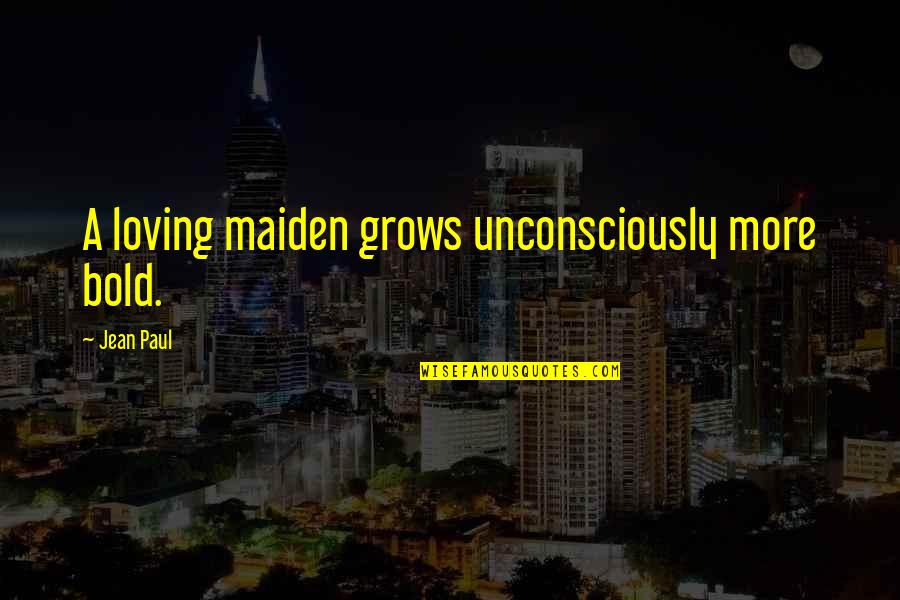 Abudu Mulasi Quotes By Jean Paul: A loving maiden grows unconsciously more bold. Abudu Mulasi Quotes By Jean Paul: A loving maiden grows unconsciously more bold.