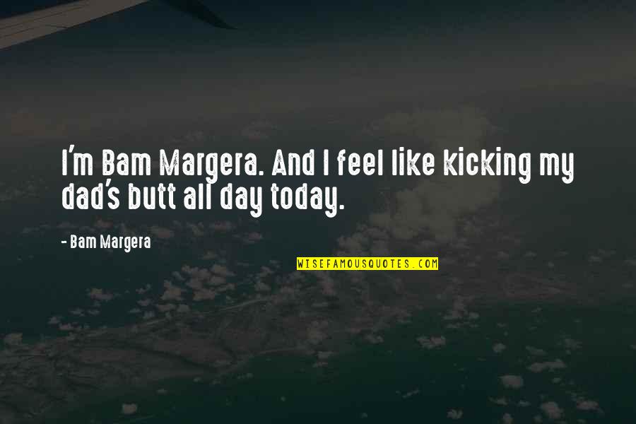 Abuelo Quotes By Bam Margera: I'm Bam Margera. And I feel like kicking