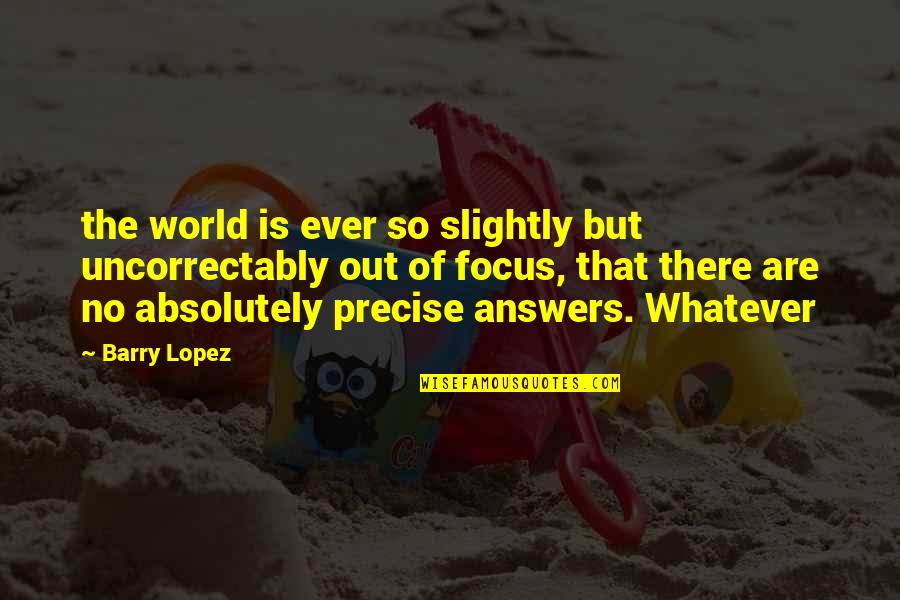 Abuelo Quotes By Barry Lopez: the world is ever so slightly but uncorrectably
