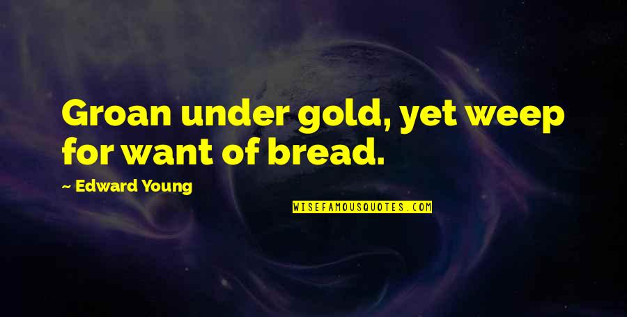 Abuelos Quotes By Edward Young: Groan under gold, yet weep for want of Abuelos Quotes By Edward Young: Groan under gold, yet weep for want of