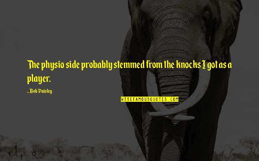 Abuis Quotes By Bob Paisley: The physio side probably stemmed from the knocks