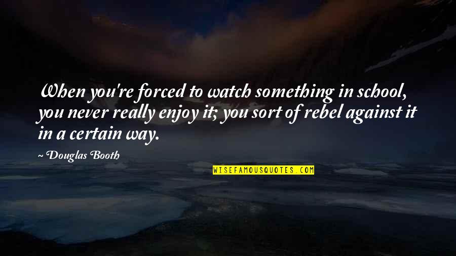 Abukar Aden Quotes By Douglas Booth: When you're forced to watch something in school, Abukar Aden Quotes By Douglas Booth: When you're forced to watch something in school,