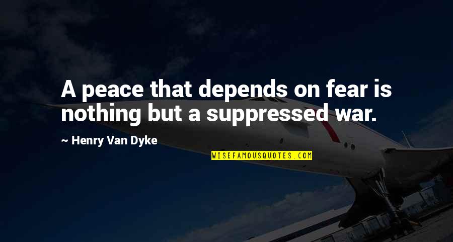 Abukar Aden Quotes By Henry Van Dyke: A peace that depends on fear is nothing Abukar Aden Quotes By Henry Van Dyke: A peace that depends on fear is nothing