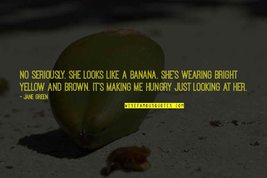 Abul Hasan Ali Nadwi Quotes By Jane Green: No seriously. She looks like a banana. She's