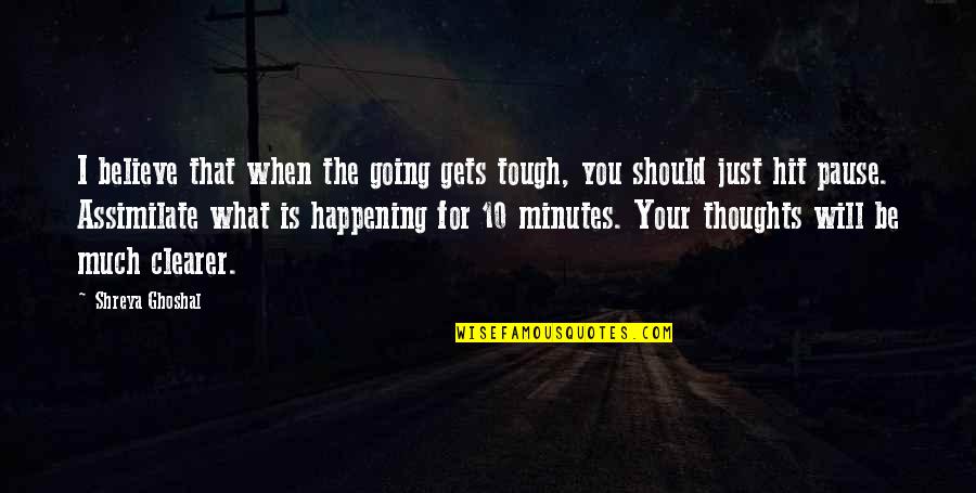 Abul Kalam Azad Best Quotes By Shreya Ghoshal: I believe that when the going gets tough, Abul Kalam Azad Best Quotes By Shreya Ghoshal: I believe that when the going gets tough,