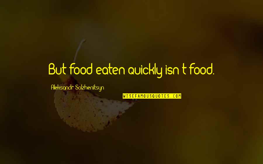 Abultamiento Quotes By Aleksandr Solzhenitsyn: But food eaten quickly isn't food. Abultamiento Quotes By Aleksandr Solzhenitsyn: But food eaten quickly isn't food.