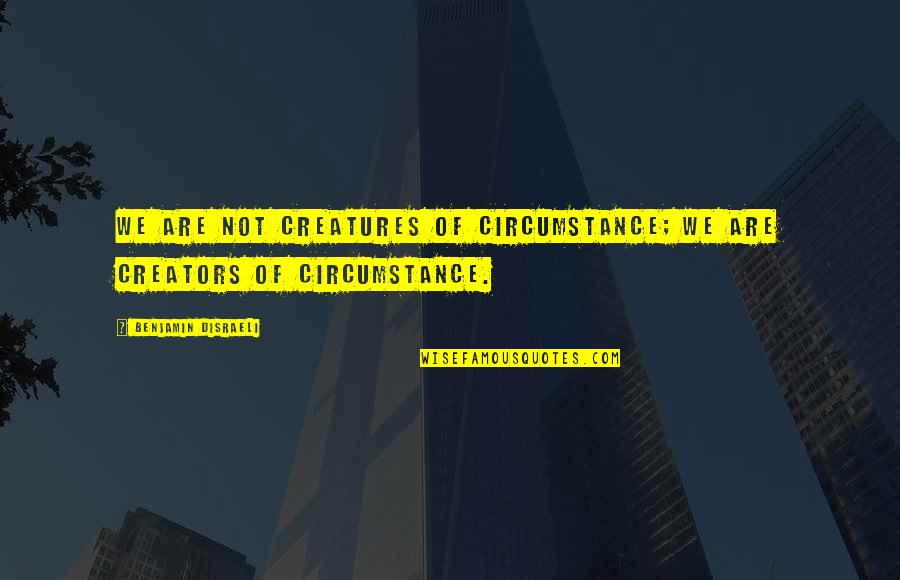 Abultamiento Quotes By Benjamin Disraeli: We are not creatures of circumstance; we are Abultamiento Quotes By Benjamin Disraeli: We are not creatures of circumstance; we are