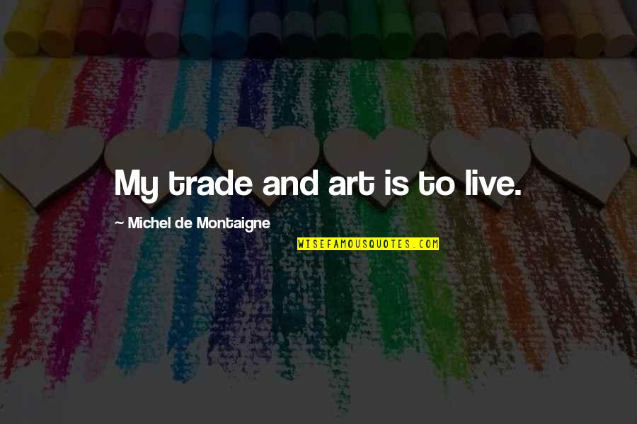 Abultamientos Quotes By Michel De Montaigne: My trade and art is to live.