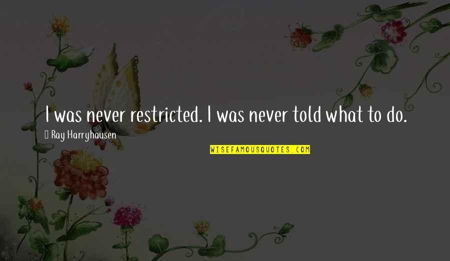 Abunchabrunch Quotes By Ray Harryhausen: I was never restricted. I was never told Abunchabrunch Quotes By Ray Harryhausen: I was never restricted. I was never told