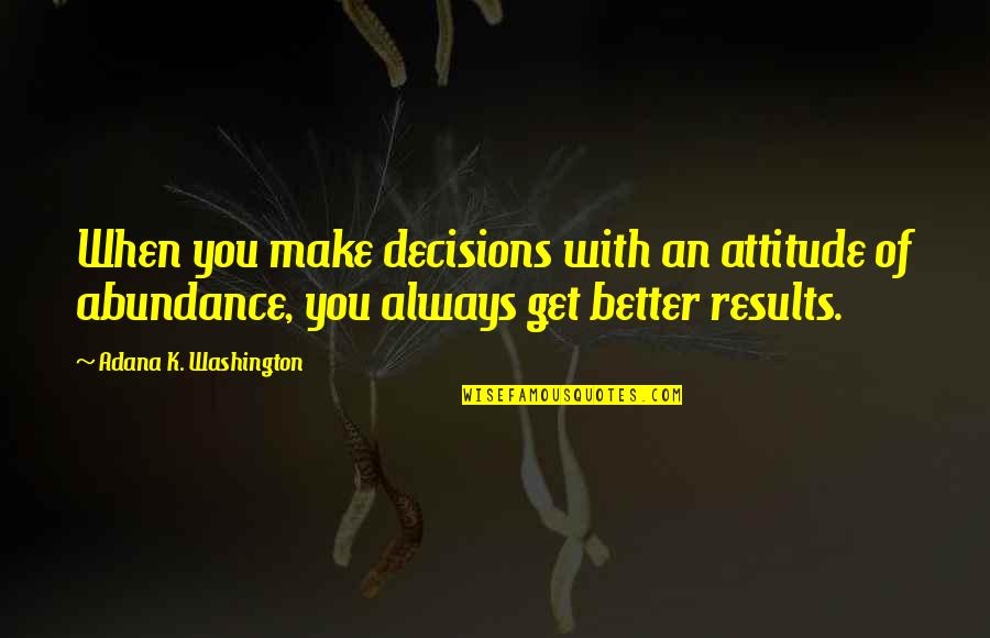 Abundance And Attitude Quotes By Adana K. Washington: When you make decisions with an attitude of