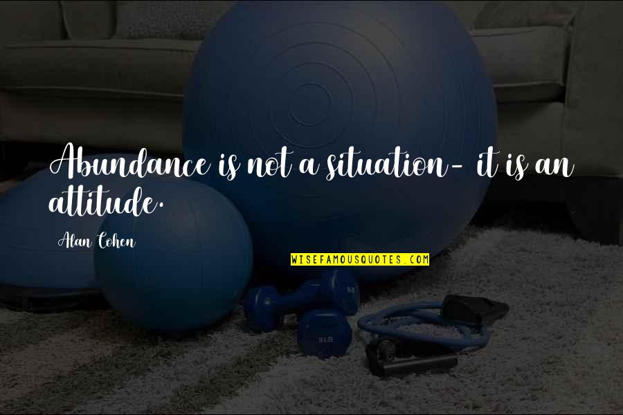 Abundance And Attitude Quotes By Alan Cohen: Abundance is not a situation- it is an