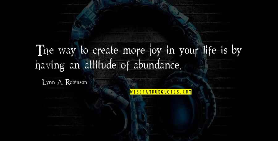 Abundance And Attitude Quotes By Lynn A. Robinson: The way to create more joy in your