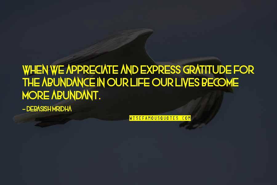 Abundance And Gratitude Quotes By Debasish Mridha: When we appreciate and express gratitude for the