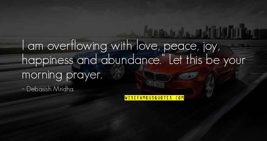 Abundance And Happiness Quotes By Debasish Mridha: I am overflowing with love, peace, joy, happiness Abundance And Happiness Quotes By Debasish Mridha: I am overflowing with love, peace, joy, happiness