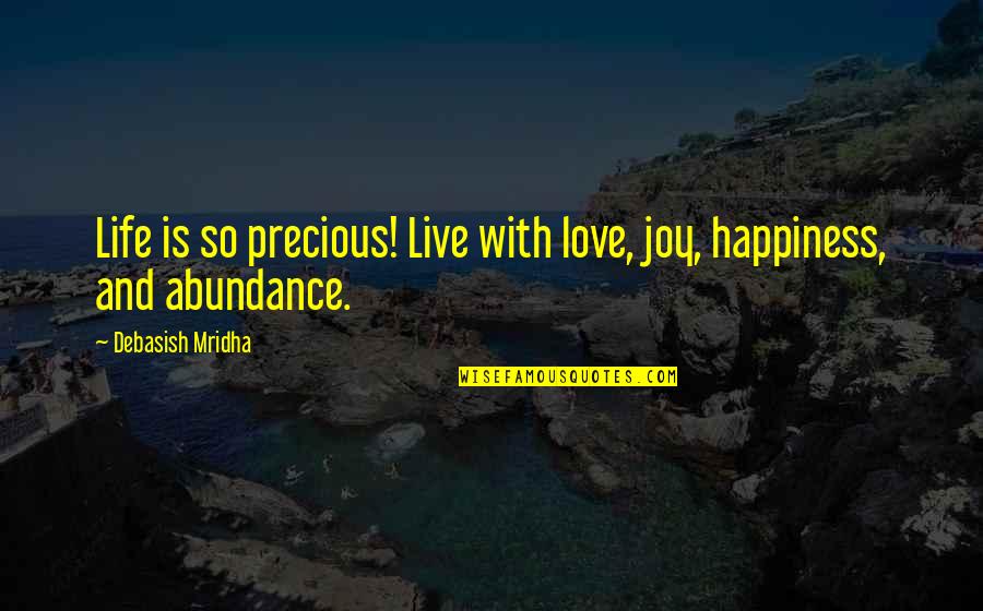 Abundance And Happiness Quotes By Debasish Mridha: Life is so precious! Live with love, joy,