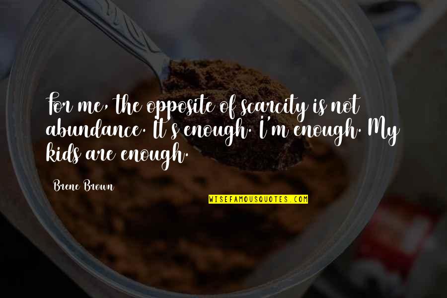 Abundance And Scarcity Quotes By Brene Brown: For me, the opposite of scarcity is not