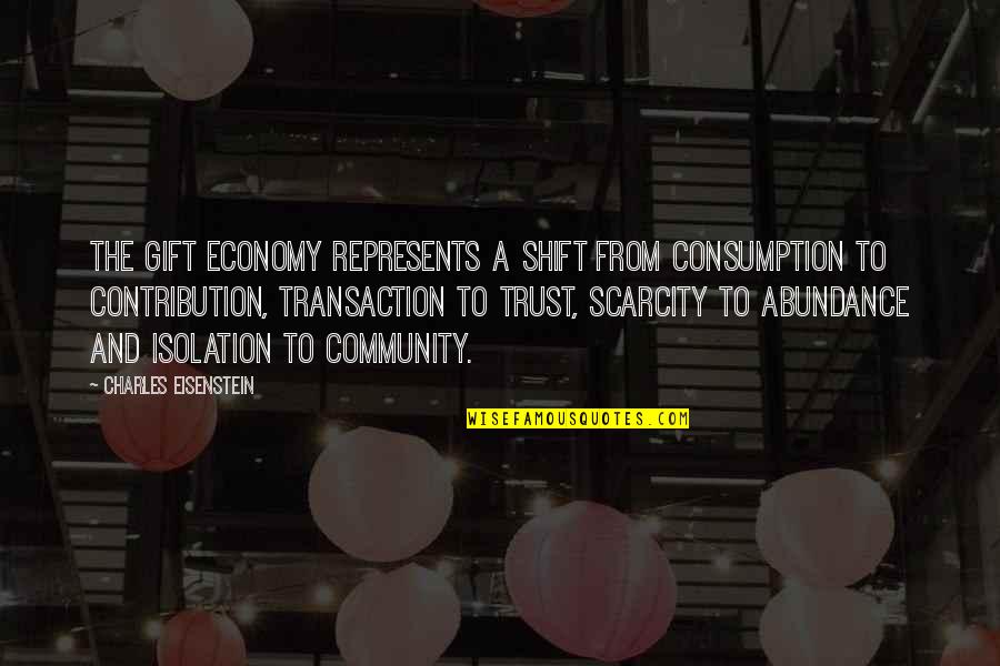 Abundance And Scarcity Quotes By Charles Eisenstein: The gift economy represents a shift from consumption