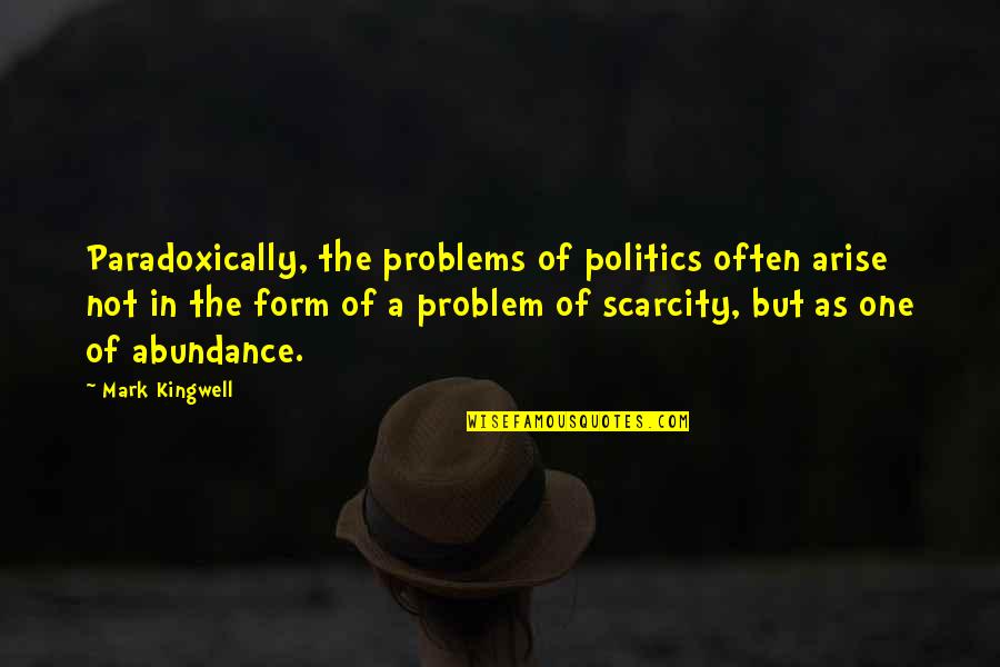 Abundance And Scarcity Quotes By Mark Kingwell: Paradoxically, the problems of politics often arise not