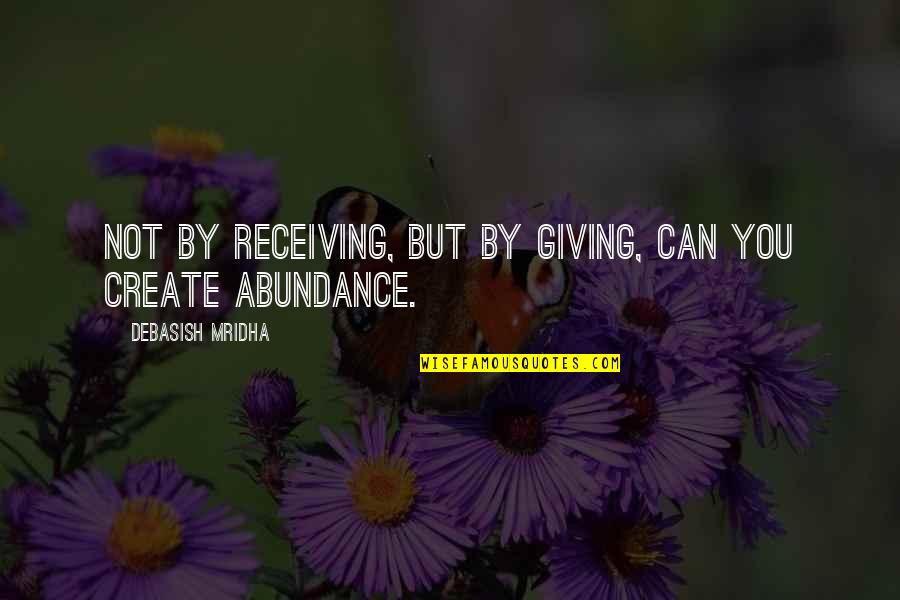 Abundance Happiness Quotes By Debasish Mridha: Not by receiving, but by giving, can you Abundance Happiness Quotes By Debasish Mridha: Not by receiving, but by giving, can you