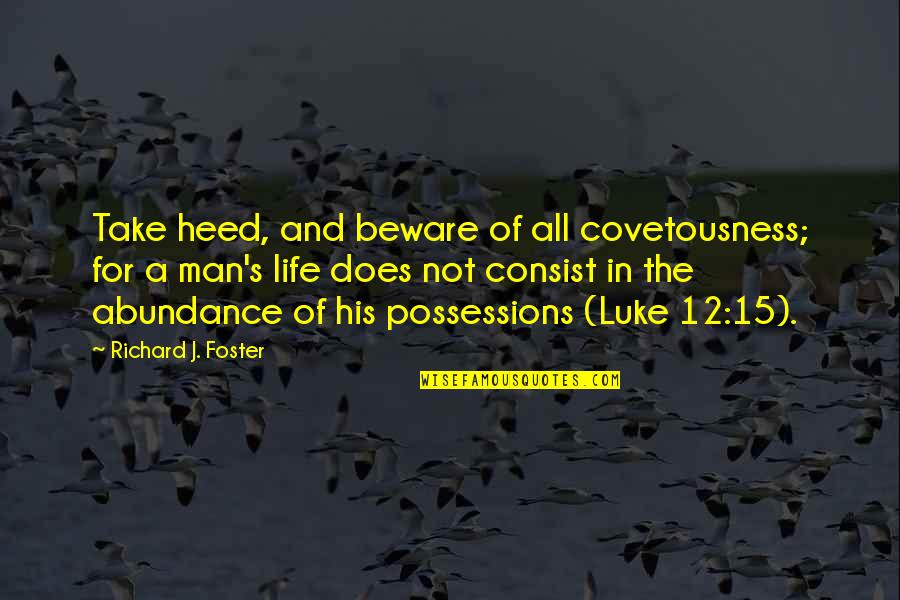 Abundance Of Life Quotes By Richard J. Foster: Take heed, and beware of all covetousness; for Abundance Of Life Quotes By Richard J. Foster: Take heed, and beware of all covetousness; for