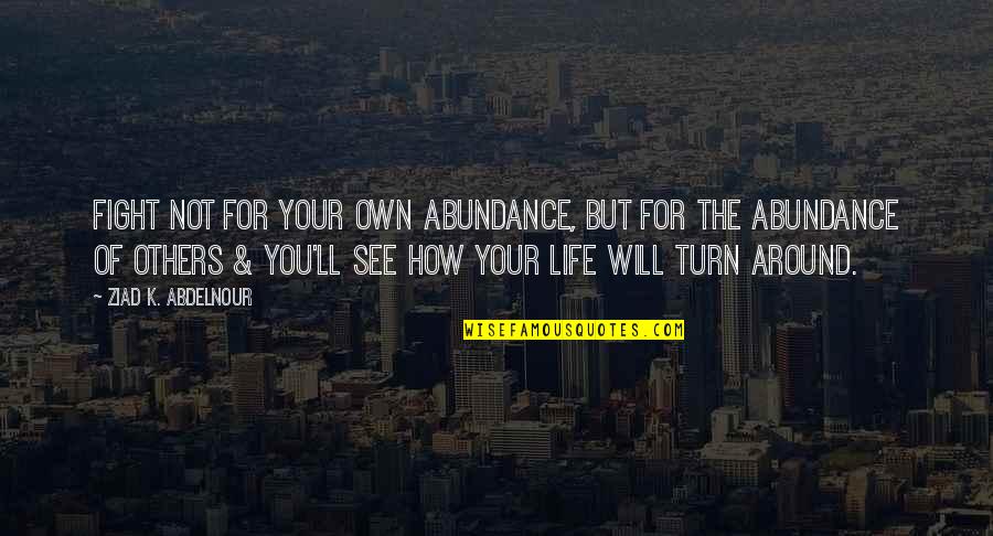 Abundance Of Life Quotes By Ziad K. Abdelnour: Fight not for your own abundance, but for Abundance Of Life Quotes By Ziad K. Abdelnour: Fight not for your own abundance, but for