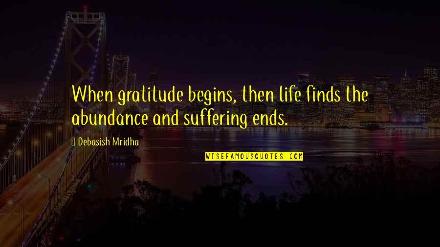 Abundance Quotes And Quotes By Debasish Mridha: When gratitude begins, then life finds the abundance