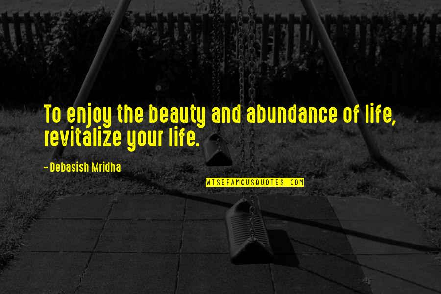 Abundance Quotes And Quotes By Debasish Mridha: To enjoy the beauty and abundance of life,