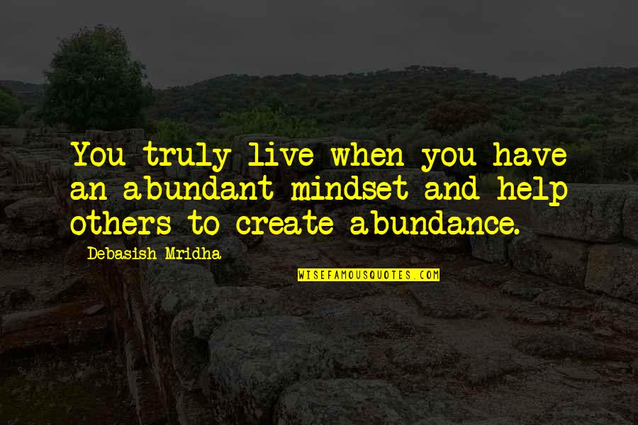Abundance Quotes And Quotes By Debasish Mridha: You truly live when you have an abundant