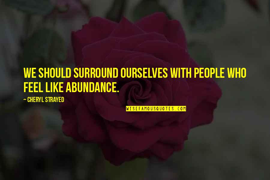 Abundance Quotes By Cheryl Strayed: We should surround ourselves with people who feel