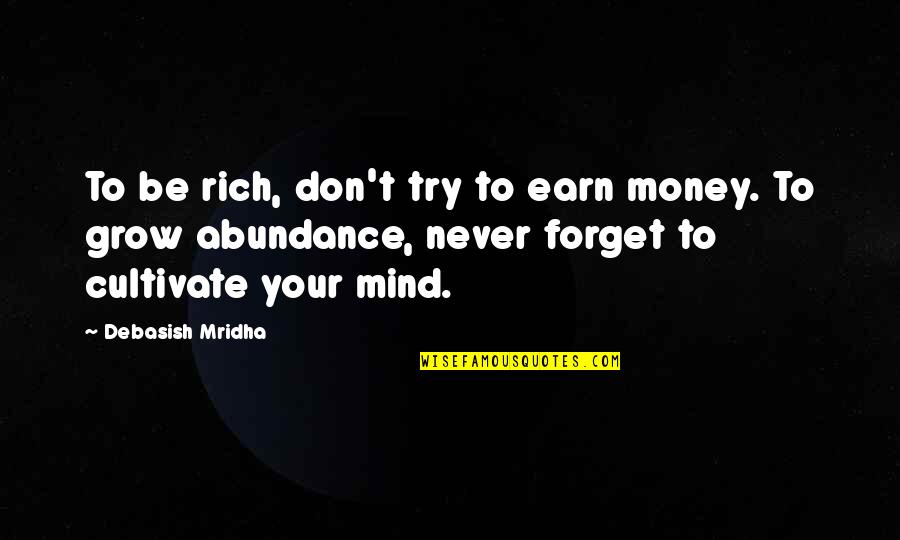 Abundance Quotes By Debasish Mridha: To be rich, don't try to earn money.