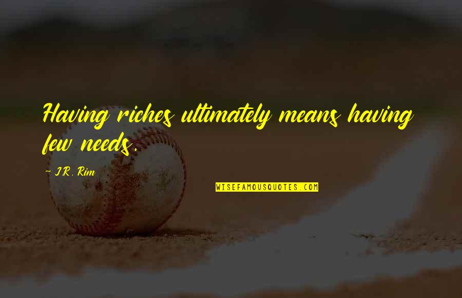 Abundance Quotes By J.R. Rim: Having riches ultimately means having few needs.
