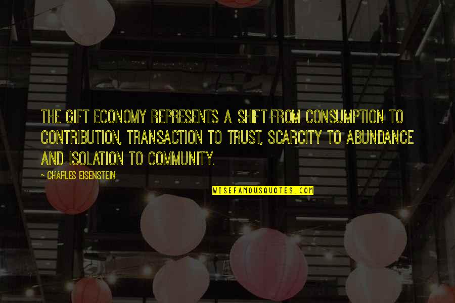Abundance Vs Scarcity Quotes By Charles Eisenstein: The gift economy represents a shift from consumption