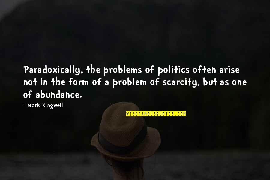 Abundance Vs Scarcity Quotes By Mark Kingwell: Paradoxically, the problems of politics often arise not