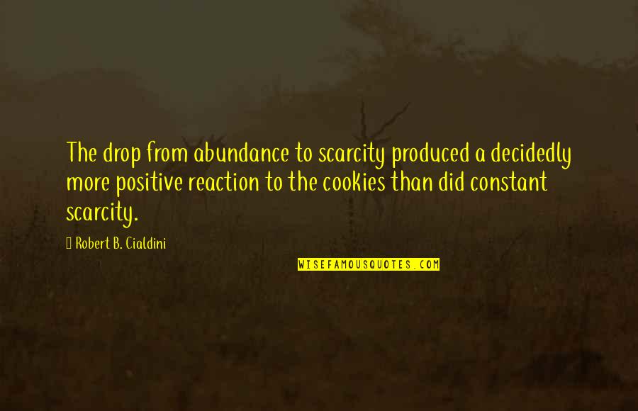 Abundance Vs Scarcity Quotes By Robert B. Cialdini: The drop from abundance to scarcity produced a