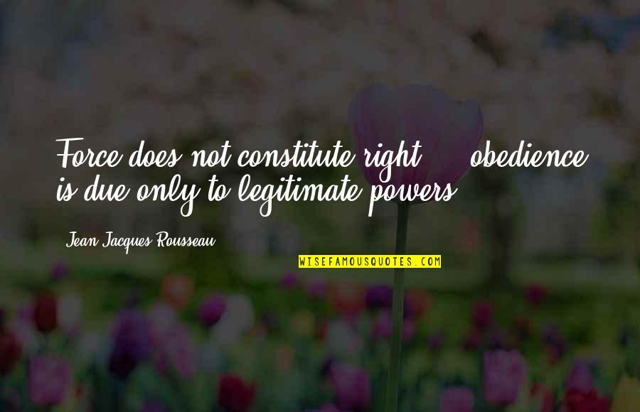 Abundant Bliss Quotes By Jean-Jacques Rousseau: Force does not constitute right ... obedience is