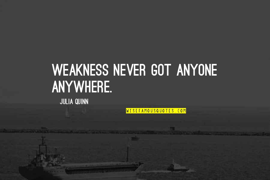 Abundant Earth Works Quotes By Julia Quinn: Weakness never got anyone anywhere. Abundant Earth Works Quotes By Julia Quinn: Weakness never got anyone anywhere.