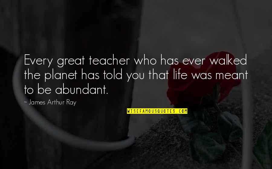 Abundant Life Quotes By James Arthur Ray: Every great teacher who has ever walked the