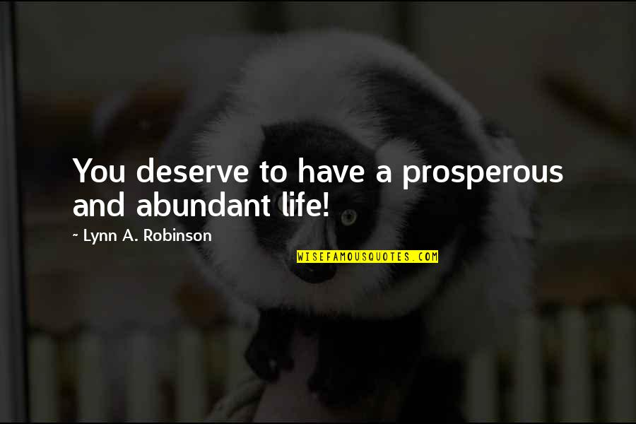 Abundant Life Quotes By Lynn A. Robinson: You deserve to have a prosperous and abundant