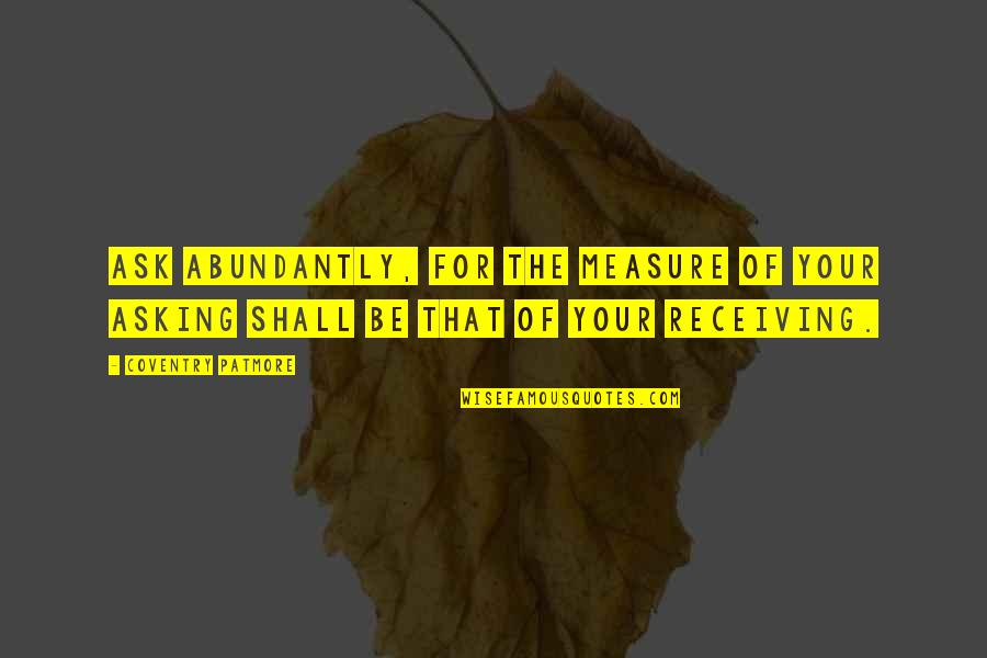 Abundantly Quotes By Coventry Patmore: Ask abundantly, for the measure of your asking