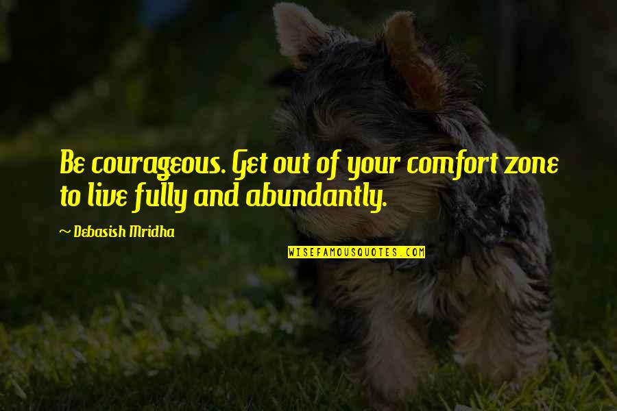 Abundantly Quotes By Debasish Mridha: Be courageous. Get out of your comfort zone