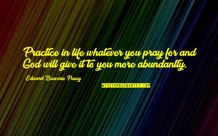 Abundantly Quotes By Edward Bouverie Pusey: Practice in life whatever you pray for and