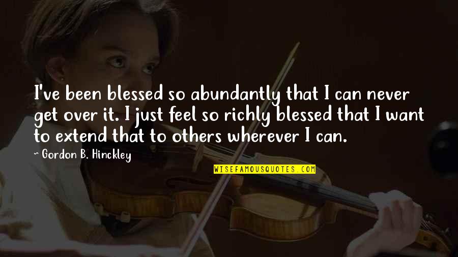 Abundantly Quotes By Gordon B. Hinckley: I've been blessed so abundantly that I can