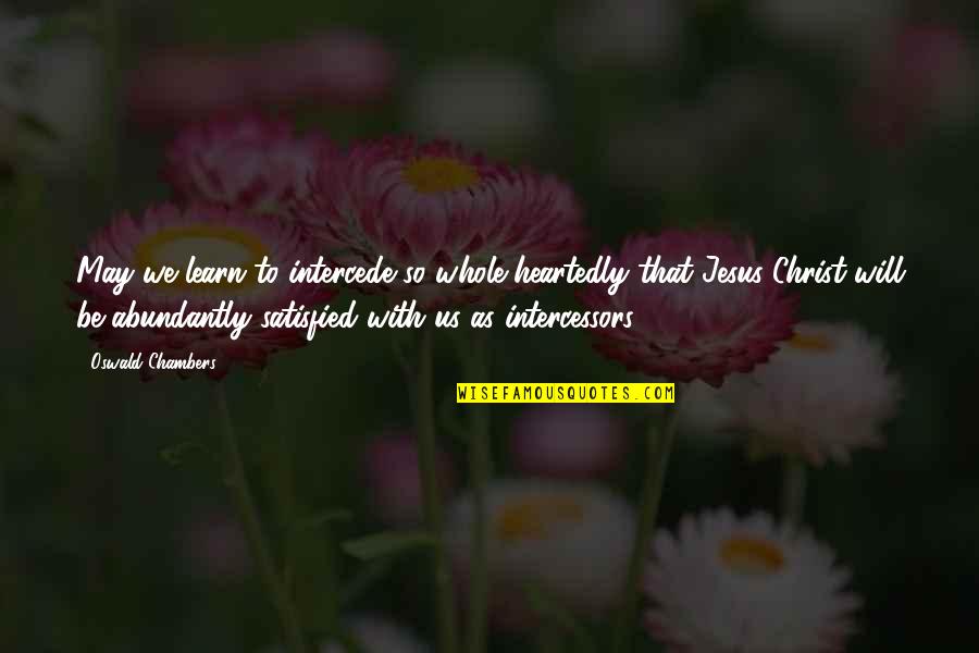 Abundantly Quotes By Oswald Chambers: May we learn to intercede so whole-heartedly that Abundantly Quotes By Oswald Chambers: May we learn to intercede so whole-heartedly that