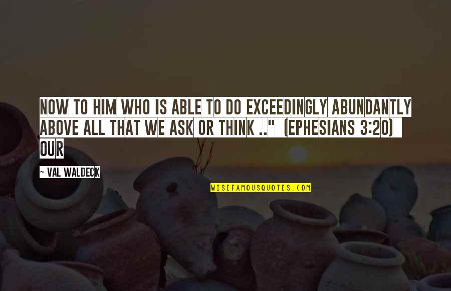 Abundantly Quotes By Val Waldeck: Now to Him who is able to do Abundantly Quotes By Val Waldeck: Now to Him who is able to do