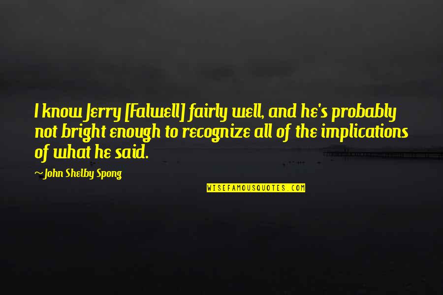 Aburaya Chicken Quotes By John Shelby Spong: I know Jerry [Falwell] fairly well, and he's