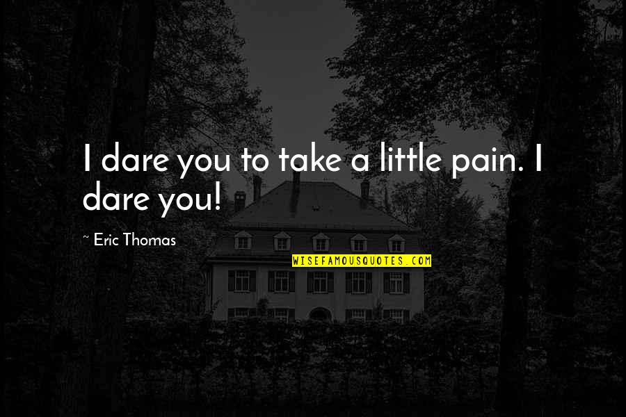 Aburi Accord Quotes By Eric Thomas: I dare you to take a little pain.